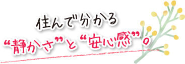 住んで分かる“静かさ”と“安心感”。