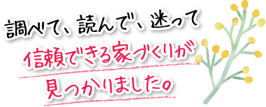 調べて、読んで、迷って信頼できる家づくりが見つかりました。