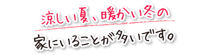 涼しい夏、暖かい冬の家にいることが多いです。