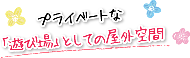 プライベートな「遊び場」としての屋外空間
