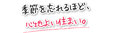 季節を忘れるほど、心地よい住まい。
