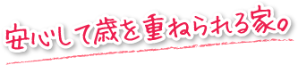 安心して歳を重ねられる家。