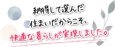 納得して選んだ住まいだからこそ、快適な暮らしが実現しました。