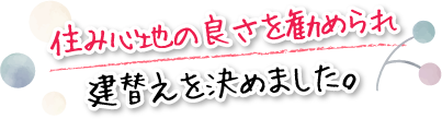 住み心地の良さを勧められ建替えを決めました。