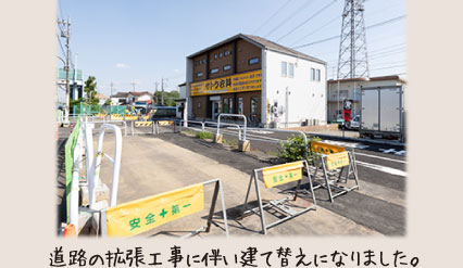 道路の拡張工事に伴い建て替えになりました。