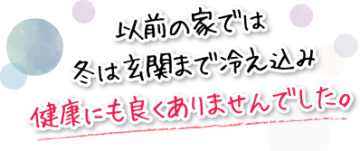 以前の家では冬は玄関まで冷え込み健康にも良くありませんでした。