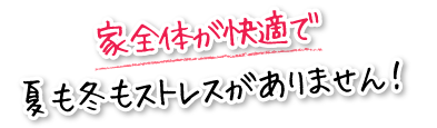 家全体が快適で夏も冬もストレスがありません!