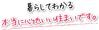 暮らしてわかる本当に心地いい住まいです。
