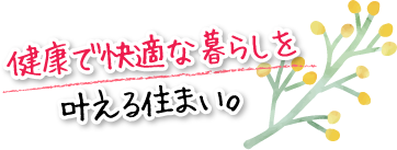 健康で快適な暮らしを叶える住まい。