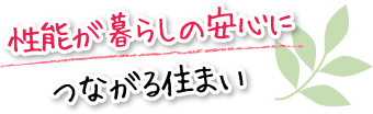 性能が暮らしの安心につながる住まい
