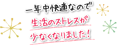 一年中快適なので生活のストレスが少なくなりました!
