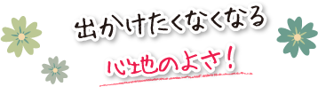 出かけたくなくなる心地のよさ!