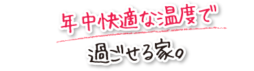 年中快適な温度で過ごせる家。