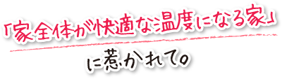 「家全体が快適な温度になる家」に惹かれて。
