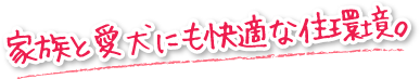 家族と愛犬にも快適な住環境。