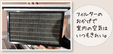 フィルターのおかげで室内の空気はいつもきれい。