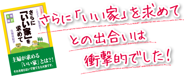 さらに「いい家」を求めてとの出合いは衝撃的でした!