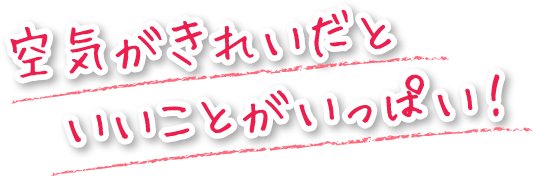 空気がきれいだといいことがいっぱい!