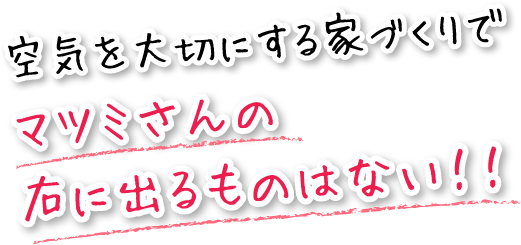 空気を大切にする家づくりでマツミさんの右に出るものはない!!