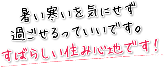 暑い寒いを気にせず過ごせるっていいです。すばらしい住み心地です!