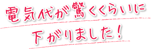 電気代が驚くくらいに下がりました！