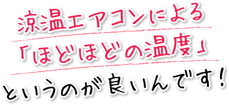 涼温エアコンによる「ほどほどの温度」というのが良いんです!