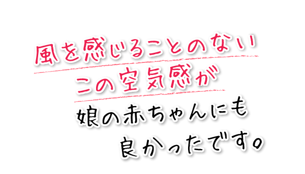 風を感じることのないこの空気感が娘の赤ちゃんにも良かったです。