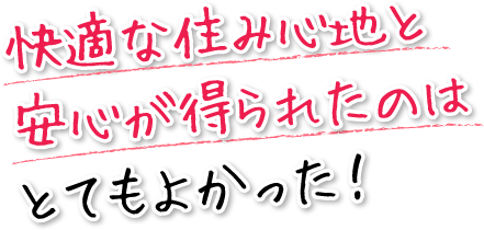快適な住み心地と安心が得られたのはとてもよかった!
