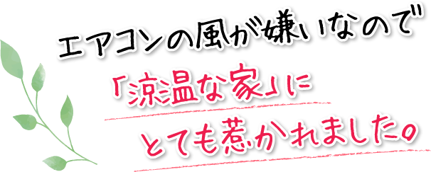 エアコンの風が嫌いなので「涼温な家」にとても惹かれました。