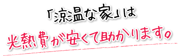 「涼温な家」は光熱費が安くて助かります。