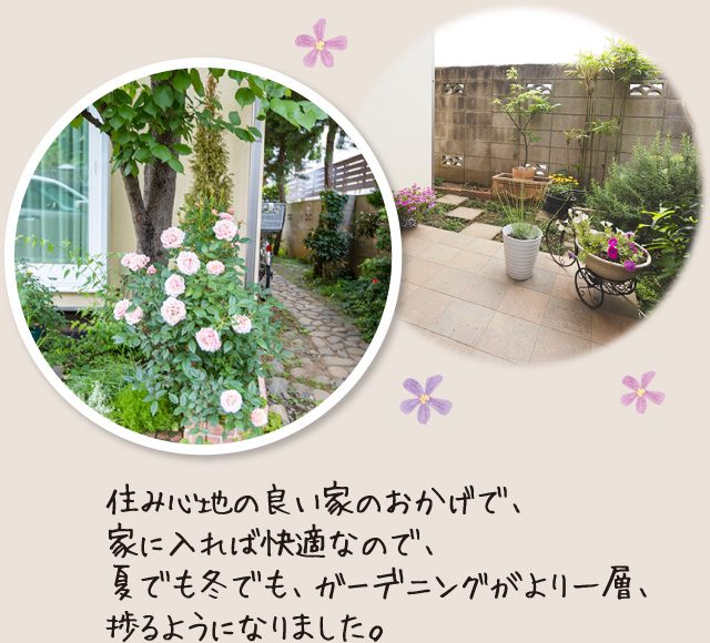 住み心地の良い家のおかげで、家に入れば快適なので、夏でも冬でも、ガーデニングがより一層、捗るようになりました。