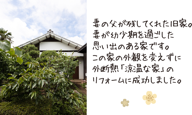 妻の父が残してくれた旧家。妻が幼少期を過ごした思い出のある家です。この家の外観を変えずに外断熱「涼温な家」のリフォームに成功しました。