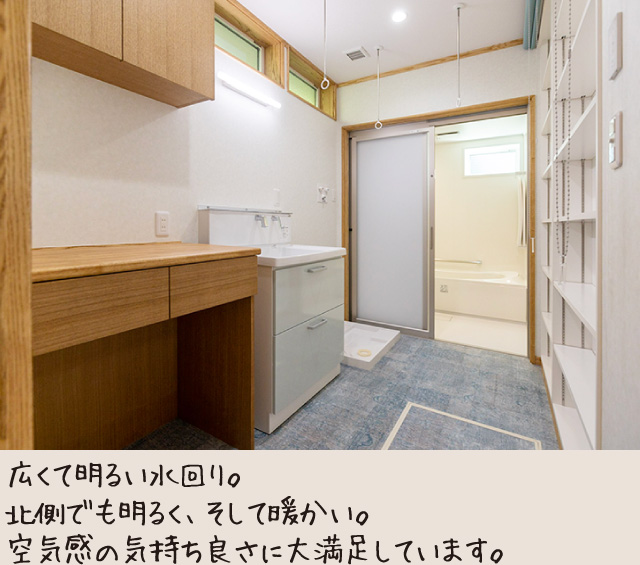 広くて明るい水回り。北側でも明るく、そして暖かい。空気感の気持ち良さに大満足しています。